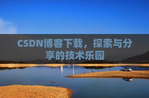 CSDN博客下载,探索与分享的技术乐园 CSDN博客下载,探索与分享的技术乐园
